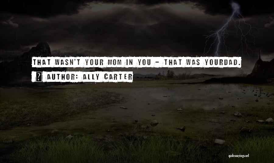 Ally Carter Quotes: That Wasn't Your Mom In You - That Was Yourdad.