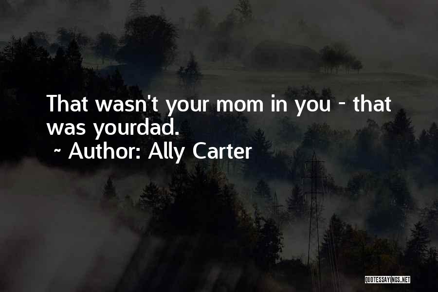 Ally Carter Quotes: That Wasn't Your Mom In You - That Was Yourdad.