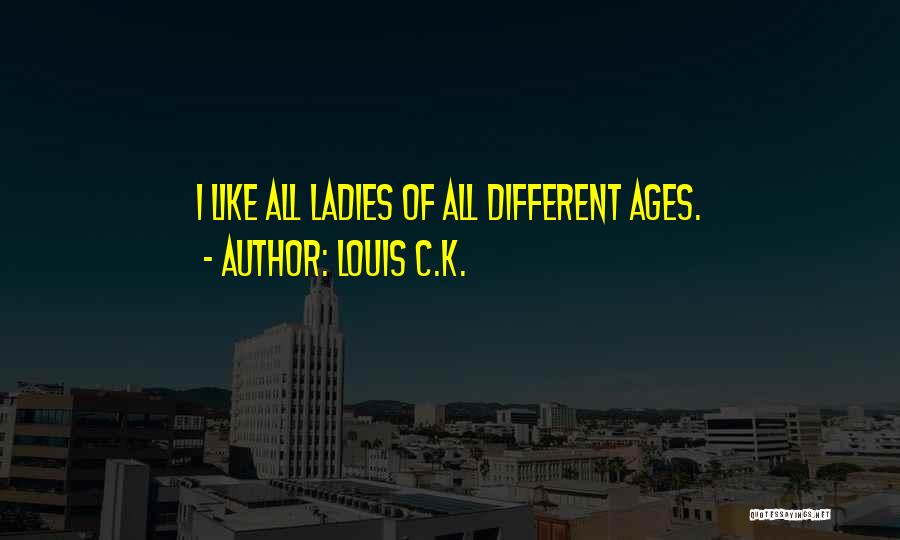 Louis C.K. Quotes: I Like All Ladies Of All Different Ages.