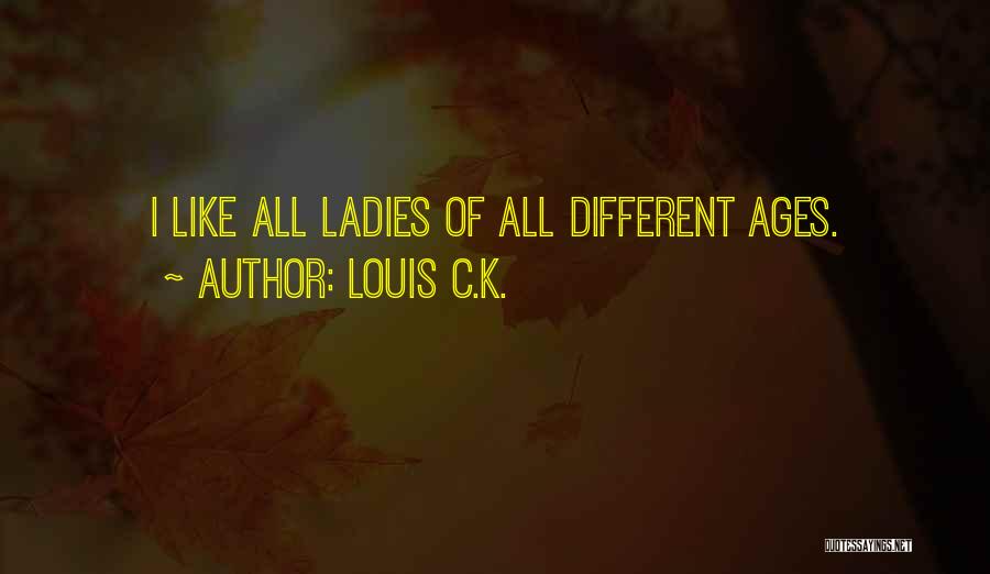 Louis C.K. Quotes: I Like All Ladies Of All Different Ages.