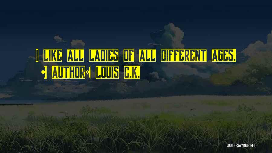 Louis C.K. Quotes: I Like All Ladies Of All Different Ages.