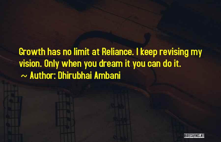 Dhirubhai Ambani Quotes: Growth Has No Limit At Reliance. I Keep Revising My Vision. Only When You Dream It You Can Do It.