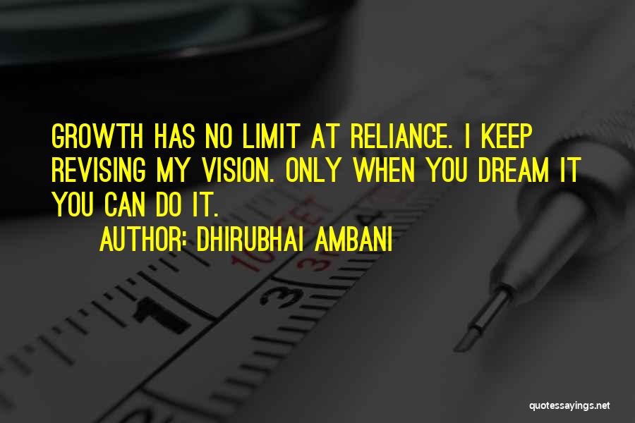 Dhirubhai Ambani Quotes: Growth Has No Limit At Reliance. I Keep Revising My Vision. Only When You Dream It You Can Do It.