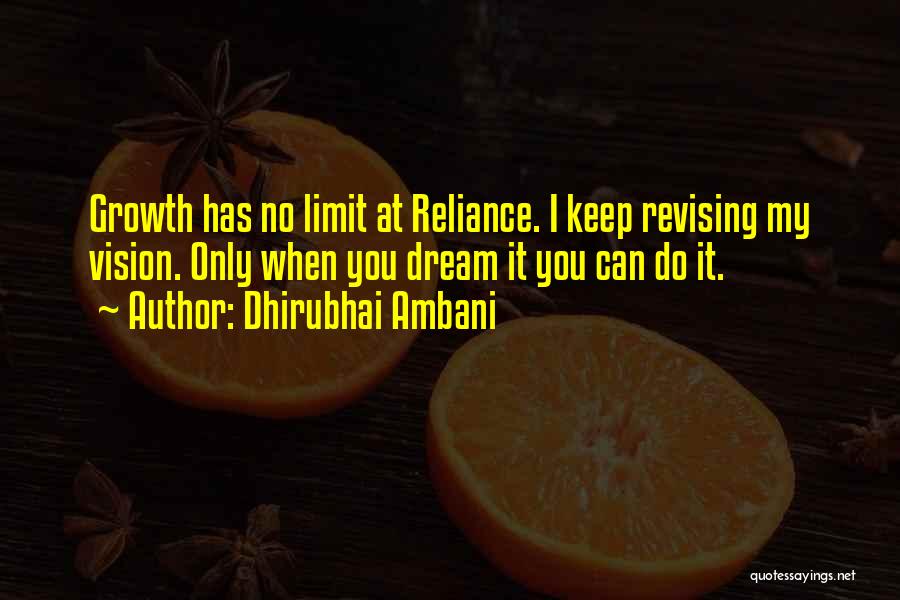 Dhirubhai Ambani Quotes: Growth Has No Limit At Reliance. I Keep Revising My Vision. Only When You Dream It You Can Do It.