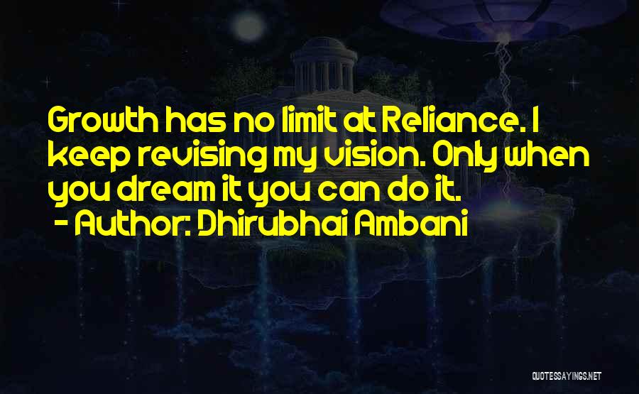 Dhirubhai Ambani Quotes: Growth Has No Limit At Reliance. I Keep Revising My Vision. Only When You Dream It You Can Do It.