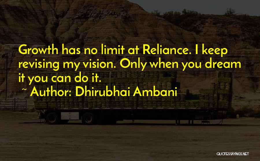 Dhirubhai Ambani Quotes: Growth Has No Limit At Reliance. I Keep Revising My Vision. Only When You Dream It You Can Do It.