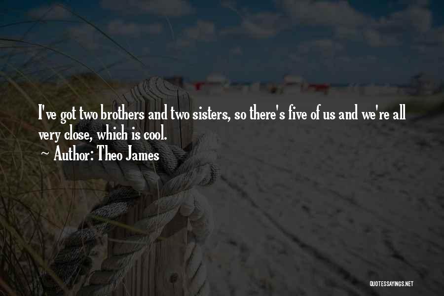 Theo James Quotes: I've Got Two Brothers And Two Sisters, So There's Five Of Us And We're All Very Close, Which Is Cool.