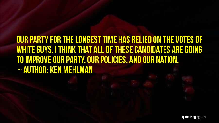 Ken Mehlman Quotes: Our Party For The Longest Time Has Relied On The Votes Of White Guys. I Think That All Of These