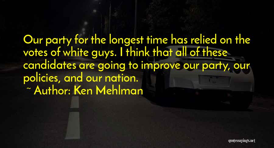 Ken Mehlman Quotes: Our Party For The Longest Time Has Relied On The Votes Of White Guys. I Think That All Of These