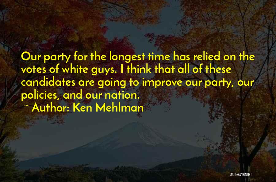 Ken Mehlman Quotes: Our Party For The Longest Time Has Relied On The Votes Of White Guys. I Think That All Of These