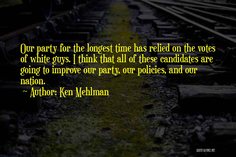 Ken Mehlman Quotes: Our Party For The Longest Time Has Relied On The Votes Of White Guys. I Think That All Of These