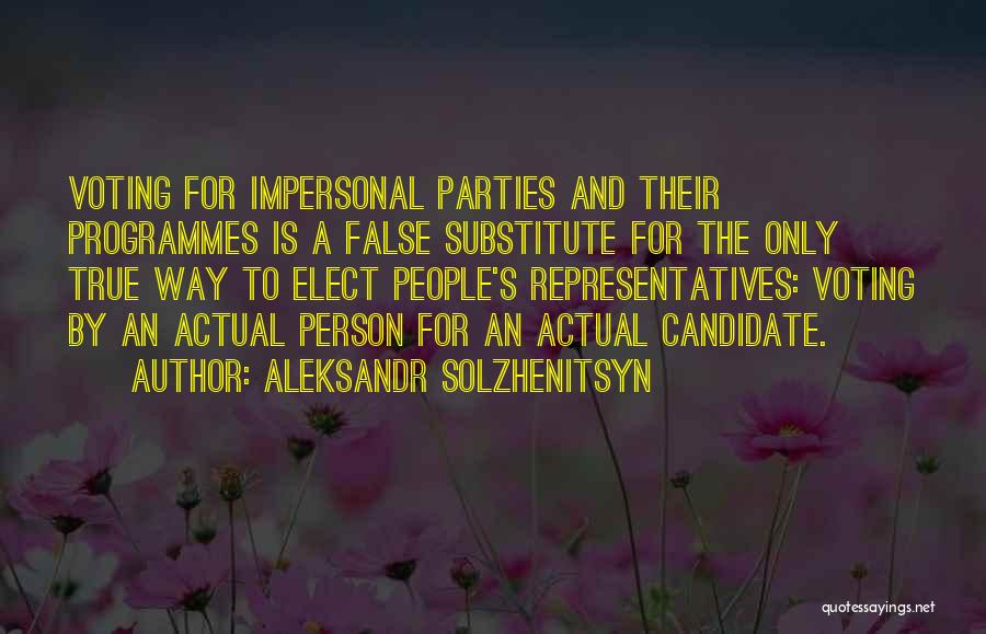 Aleksandr Solzhenitsyn Quotes: Voting For Impersonal Parties And Their Programmes Is A False Substitute For The Only True Way To Elect People's Representatives: