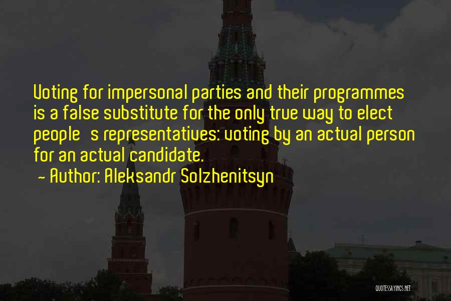 Aleksandr Solzhenitsyn Quotes: Voting For Impersonal Parties And Their Programmes Is A False Substitute For The Only True Way To Elect People's Representatives: