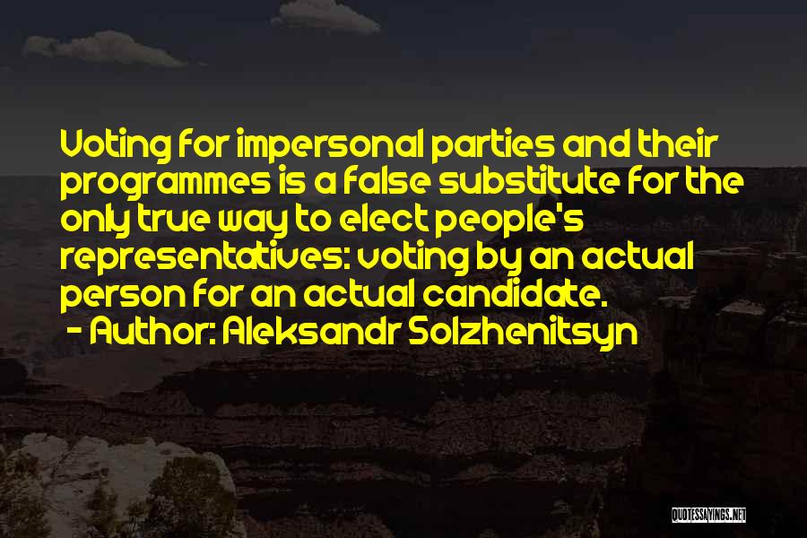 Aleksandr Solzhenitsyn Quotes: Voting For Impersonal Parties And Their Programmes Is A False Substitute For The Only True Way To Elect People's Representatives: