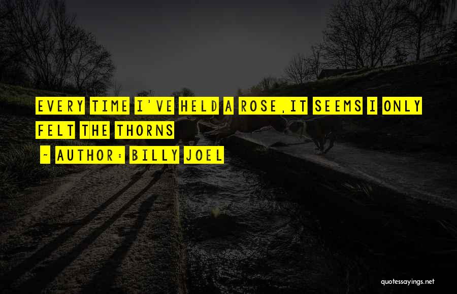 Billy Joel Quotes: Every Time I've Held A Rose,it Seems I Only Felt The Thorns