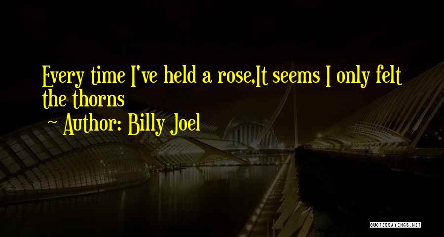 Billy Joel Quotes: Every Time I've Held A Rose,it Seems I Only Felt The Thorns