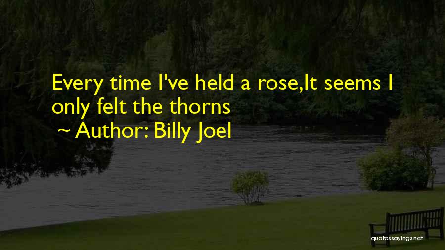 Billy Joel Quotes: Every Time I've Held A Rose,it Seems I Only Felt The Thorns