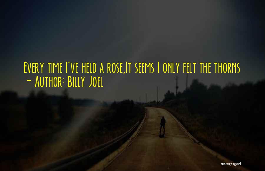 Billy Joel Quotes: Every Time I've Held A Rose,it Seems I Only Felt The Thorns