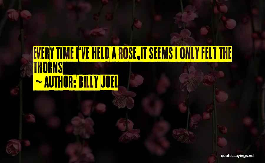 Billy Joel Quotes: Every Time I've Held A Rose,it Seems I Only Felt The Thorns