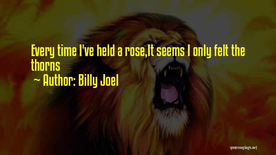 Billy Joel Quotes: Every Time I've Held A Rose,it Seems I Only Felt The Thorns