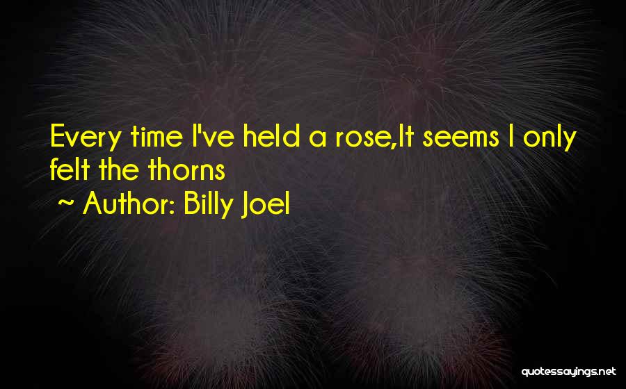 Billy Joel Quotes: Every Time I've Held A Rose,it Seems I Only Felt The Thorns