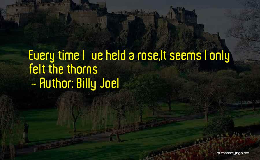 Billy Joel Quotes: Every Time I've Held A Rose,it Seems I Only Felt The Thorns