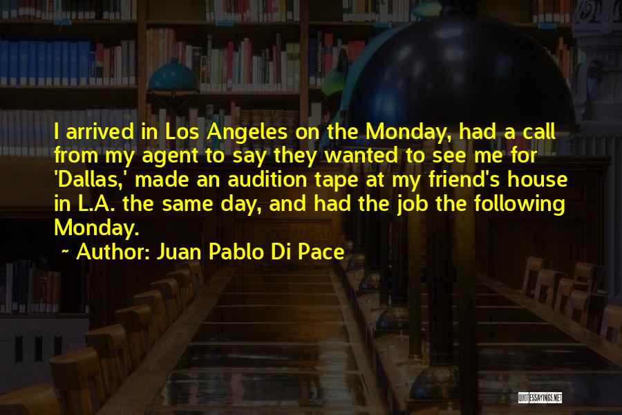 Juan Pablo Di Pace Quotes: I Arrived In Los Angeles On The Monday, Had A Call From My Agent To Say They Wanted To See