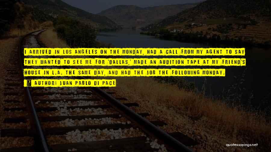 Juan Pablo Di Pace Quotes: I Arrived In Los Angeles On The Monday, Had A Call From My Agent To Say They Wanted To See