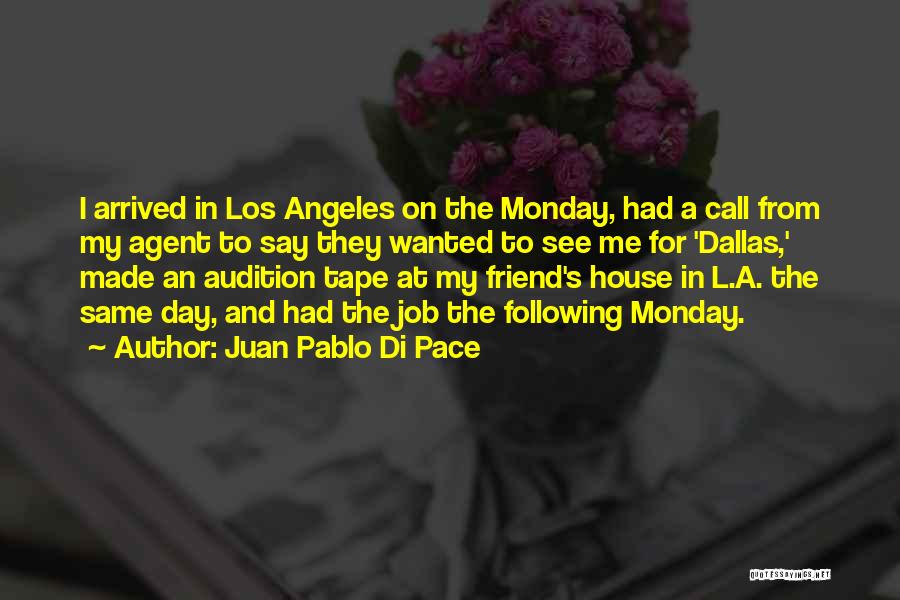 Juan Pablo Di Pace Quotes: I Arrived In Los Angeles On The Monday, Had A Call From My Agent To Say They Wanted To See