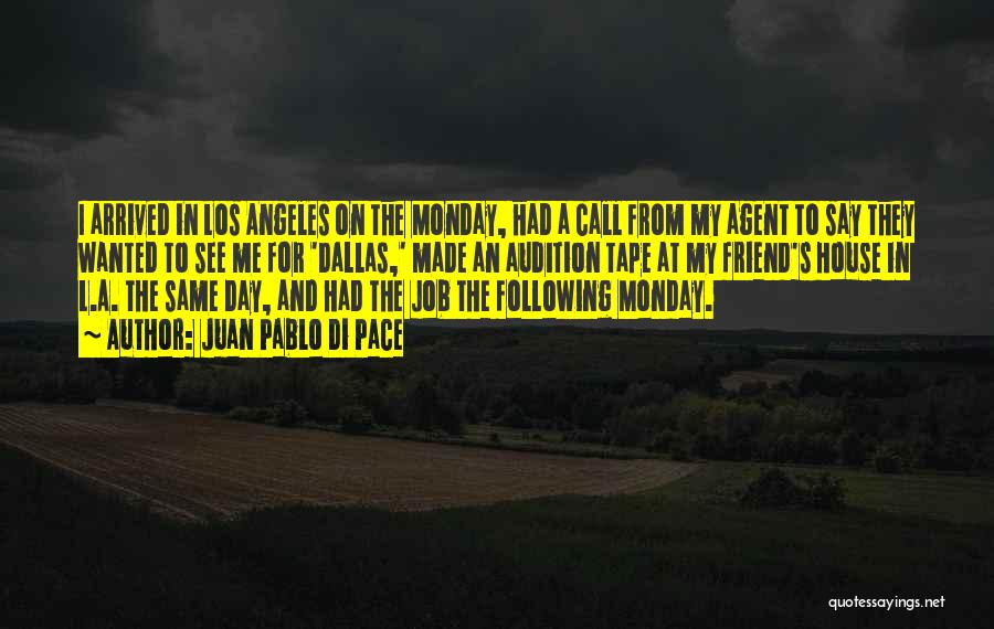 Juan Pablo Di Pace Quotes: I Arrived In Los Angeles On The Monday, Had A Call From My Agent To Say They Wanted To See