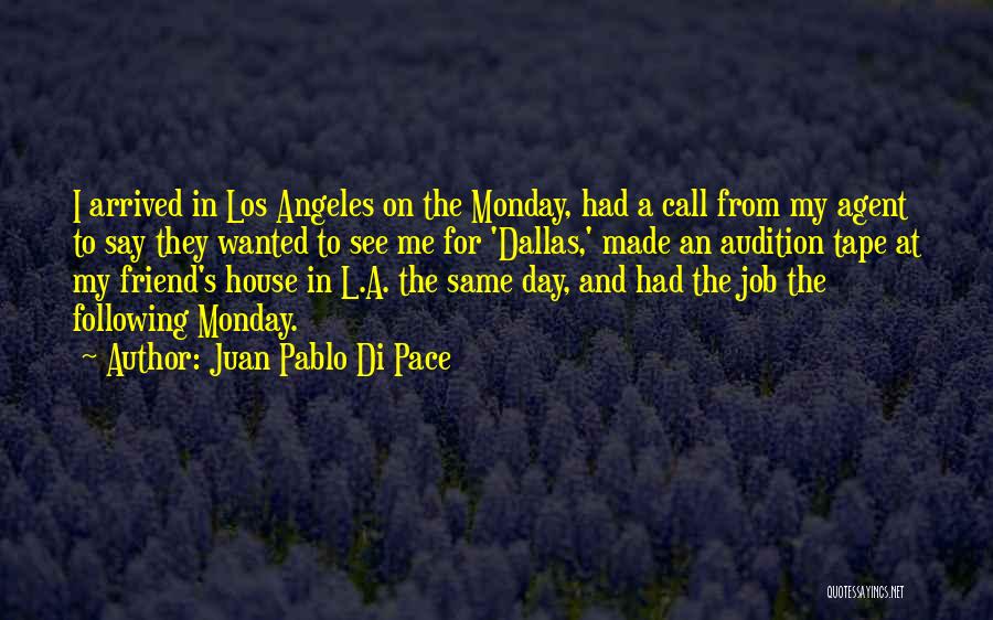 Juan Pablo Di Pace Quotes: I Arrived In Los Angeles On The Monday, Had A Call From My Agent To Say They Wanted To See