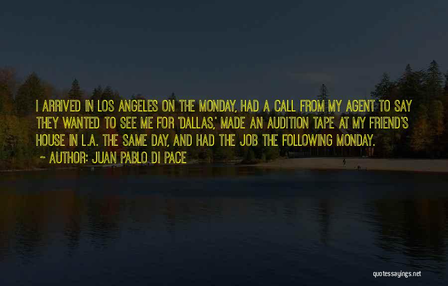 Juan Pablo Di Pace Quotes: I Arrived In Los Angeles On The Monday, Had A Call From My Agent To Say They Wanted To See
