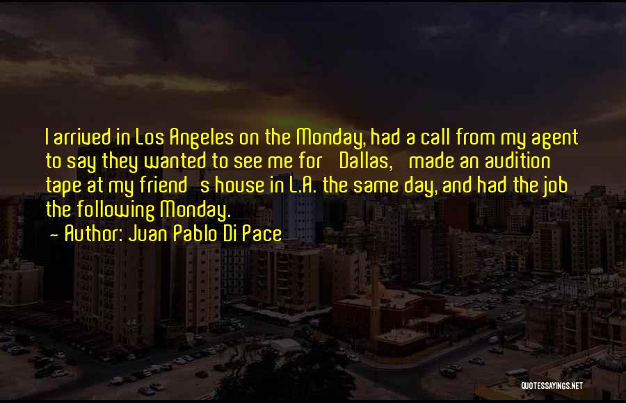 Juan Pablo Di Pace Quotes: I Arrived In Los Angeles On The Monday, Had A Call From My Agent To Say They Wanted To See