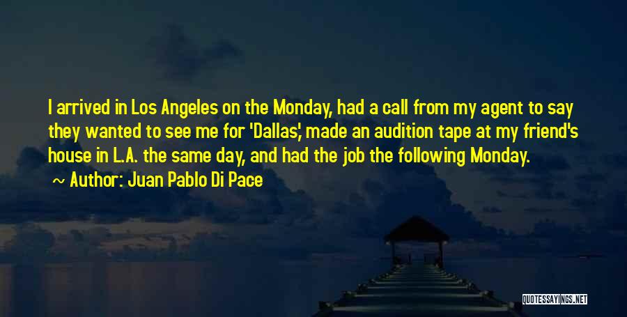 Juan Pablo Di Pace Quotes: I Arrived In Los Angeles On The Monday, Had A Call From My Agent To Say They Wanted To See