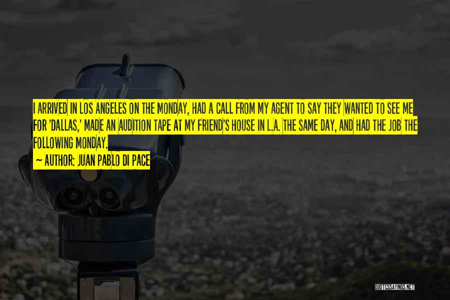 Juan Pablo Di Pace Quotes: I Arrived In Los Angeles On The Monday, Had A Call From My Agent To Say They Wanted To See