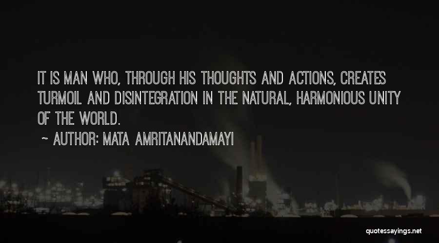 Mata Amritanandamayi Quotes: It Is Man Who, Through His Thoughts And Actions, Creates Turmoil And Disintegration In The Natural, Harmonious Unity Of The