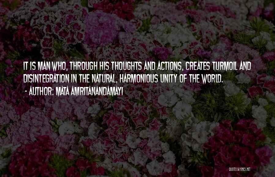 Mata Amritanandamayi Quotes: It Is Man Who, Through His Thoughts And Actions, Creates Turmoil And Disintegration In The Natural, Harmonious Unity Of The