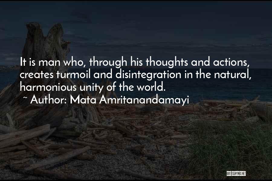 Mata Amritanandamayi Quotes: It Is Man Who, Through His Thoughts And Actions, Creates Turmoil And Disintegration In The Natural, Harmonious Unity Of The