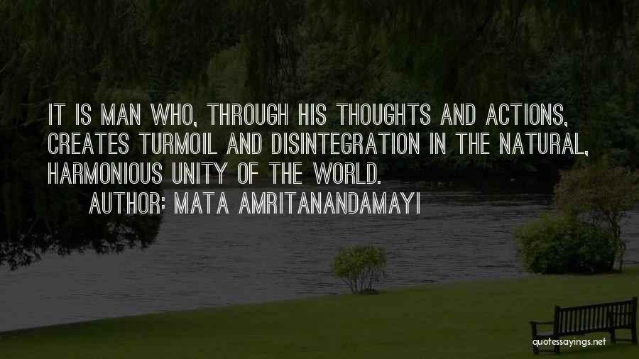 Mata Amritanandamayi Quotes: It Is Man Who, Through His Thoughts And Actions, Creates Turmoil And Disintegration In The Natural, Harmonious Unity Of The