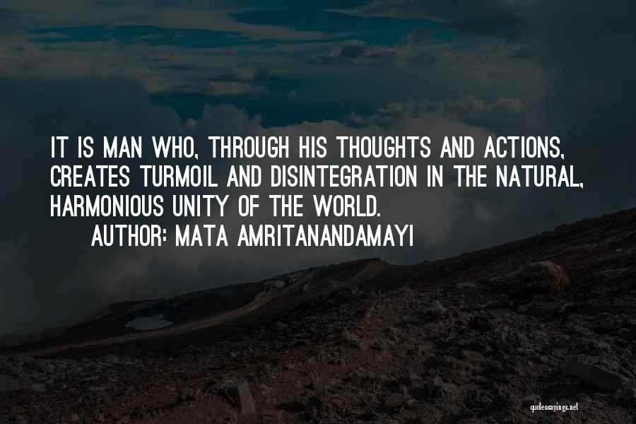 Mata Amritanandamayi Quotes: It Is Man Who, Through His Thoughts And Actions, Creates Turmoil And Disintegration In The Natural, Harmonious Unity Of The