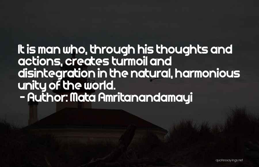 Mata Amritanandamayi Quotes: It Is Man Who, Through His Thoughts And Actions, Creates Turmoil And Disintegration In The Natural, Harmonious Unity Of The