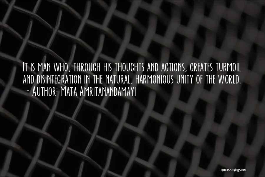 Mata Amritanandamayi Quotes: It Is Man Who, Through His Thoughts And Actions, Creates Turmoil And Disintegration In The Natural, Harmonious Unity Of The