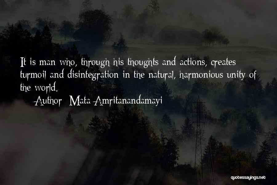 Mata Amritanandamayi Quotes: It Is Man Who, Through His Thoughts And Actions, Creates Turmoil And Disintegration In The Natural, Harmonious Unity Of The