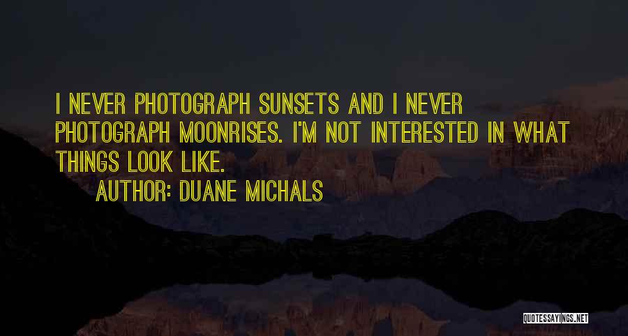 Duane Michals Quotes: I Never Photograph Sunsets And I Never Photograph Moonrises. I'm Not Interested In What Things Look Like.