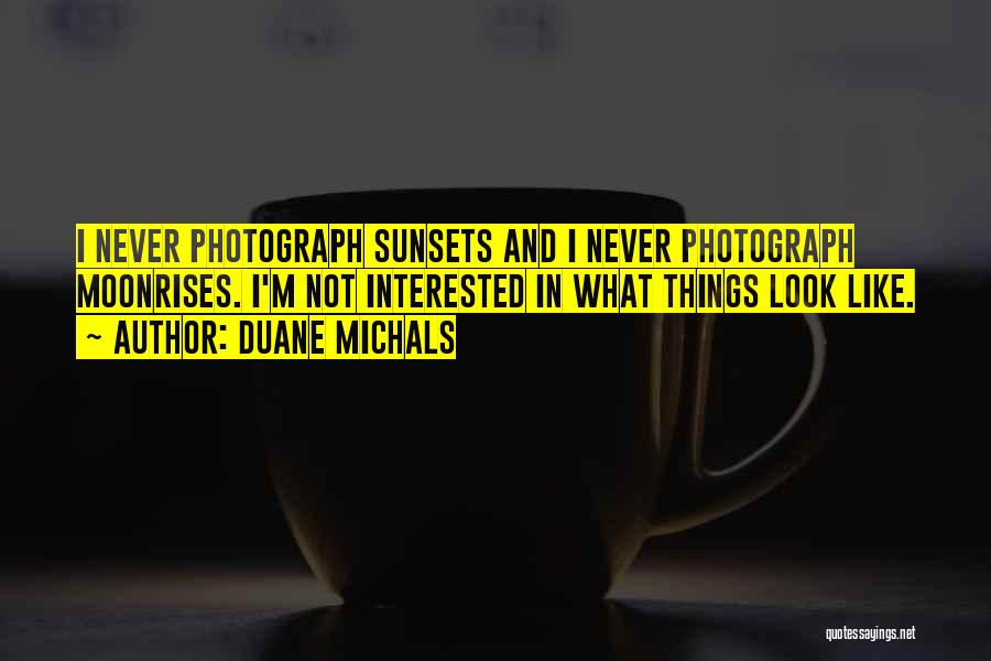 Duane Michals Quotes: I Never Photograph Sunsets And I Never Photograph Moonrises. I'm Not Interested In What Things Look Like.