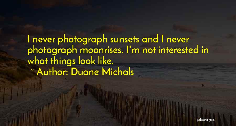 Duane Michals Quotes: I Never Photograph Sunsets And I Never Photograph Moonrises. I'm Not Interested In What Things Look Like.