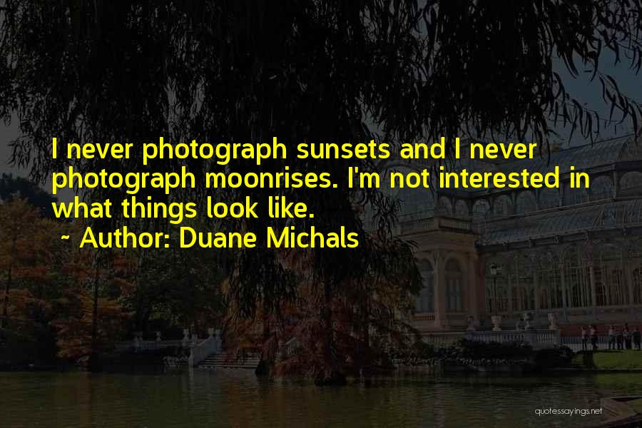 Duane Michals Quotes: I Never Photograph Sunsets And I Never Photograph Moonrises. I'm Not Interested In What Things Look Like.