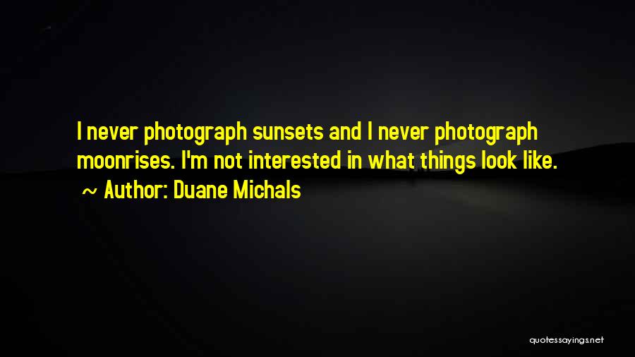 Duane Michals Quotes: I Never Photograph Sunsets And I Never Photograph Moonrises. I'm Not Interested In What Things Look Like.