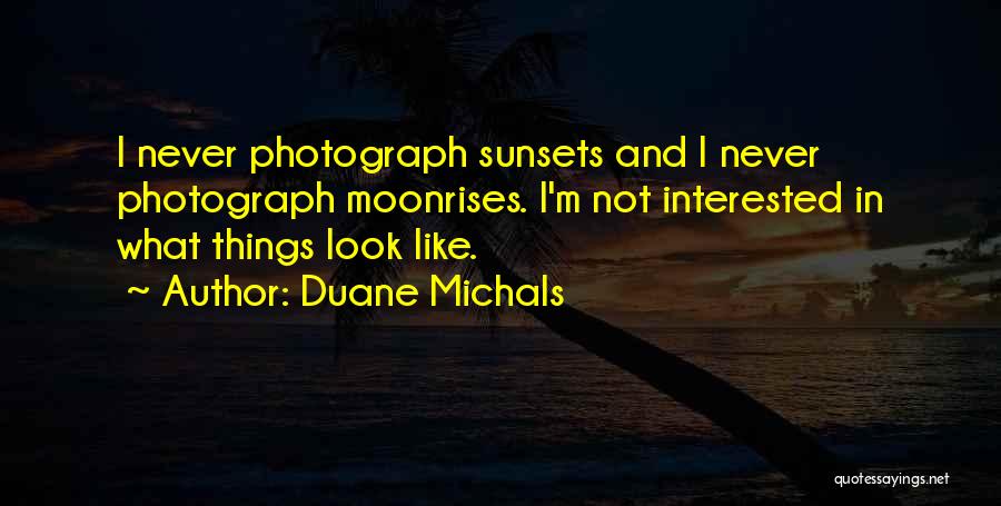 Duane Michals Quotes: I Never Photograph Sunsets And I Never Photograph Moonrises. I'm Not Interested In What Things Look Like.