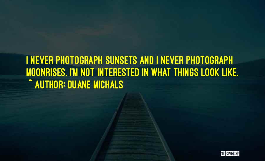 Duane Michals Quotes: I Never Photograph Sunsets And I Never Photograph Moonrises. I'm Not Interested In What Things Look Like.